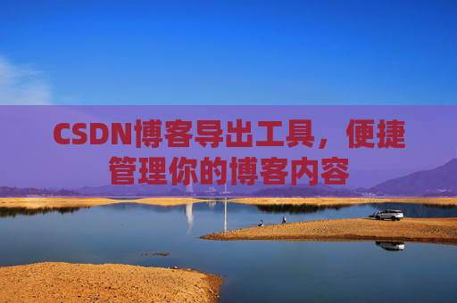 CSDN博客导出工具，便捷管理你的博客内容